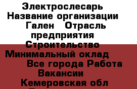 Электрослесарь › Название организации ­ Гален › Отрасль предприятия ­ Строительство › Минимальный оклад ­ 20 000 - Все города Работа » Вакансии   . Кемеровская обл.,Прокопьевск г.